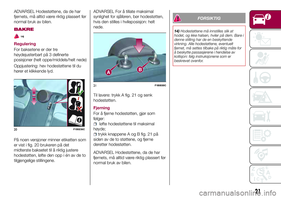 FIAT 500X 2017  Drift- og vedlikeholdshåndbok (in Norwegian) ADVARSEL Hodestøttene, da de har
fjernets, må alltid være riktig plassert før
normal bruk av bilen.
BAKRE
14)
Regulering
For baksetene er der tre
høydejusterbart på 3 definerte
posisjoner (helt 