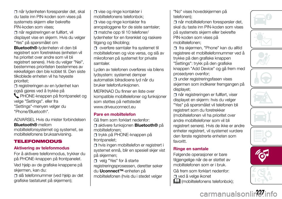 FIAT 500X 2017  Drift- og vedlikeholdshåndbok (in Norwegian) når lydenheten forespørsler det, skal
du taste inn PIN-koden som vises på
systemets skjerm eller bekrefte
PIN-koden som vises;
når registreringen er fullført, vil
displayet vise en skjerm. Hvis d