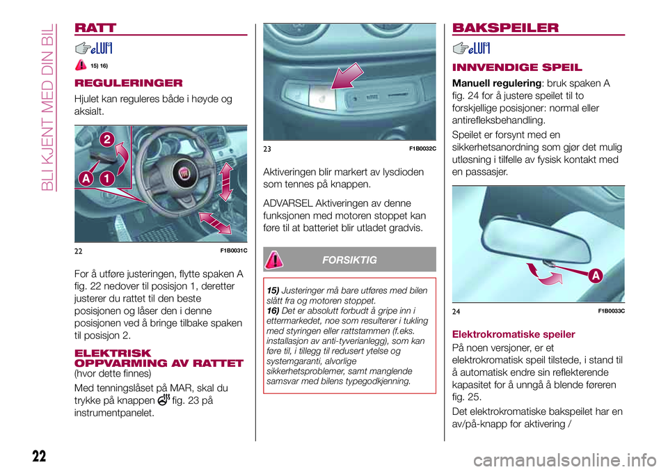 FIAT 500X 2017  Drift- og vedlikeholdshåndbok (in Norwegian) RATT
15) 16)
REGULERINGER
Hjulet kan reguleres både i høyde og
aksialt.
For å utføre justeringen, flytte spaken A
fig. 22 nedover til posisjon 1, deretter
justerer du rattet til den beste
posisjon