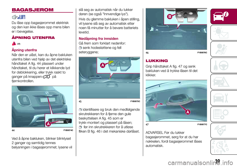 FIAT 500X 2017  Drift- og vedlikeholdshåndbok (in Norwegian) BAGASJEROM
Du låse opp bagasjerommet elektrisk
og den kan ikke låses opp mens bilen
er i bevegelse.
ÅPNING UTENFRA
27)
Åpning utenfra
Når den er ulåst, kan du åpne bakluken
utenfra bilen ved hj
