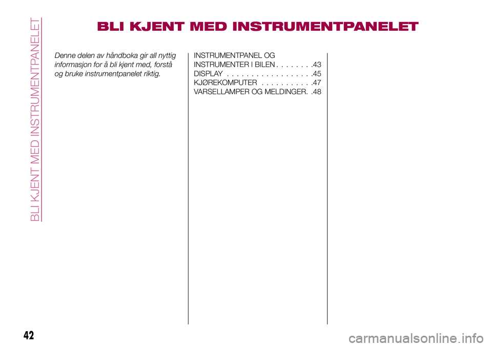 FIAT 500X 2017  Drift- og vedlikeholdshåndbok (in Norwegian) BLI KJENT MED INSTRUMENTPANELET
Denne delen av håndboka gir all nyttig
informasjon for å bli kjent med, forstå
og bruke instrumentpanelet riktig.INSTRUMENTPANEL OG
INSTRUMENTER I BILEN........43
DI
