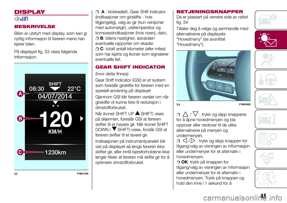 FIAT 500X 2017  Drift- og vedlikeholdshåndbok (in Norwegian) DISPLAY
BESKRIVELSE
Bilen er utstyrt med display, som kan gi
nyttig informasjon til føreren mens han
kjører bilen.
På displayet fig. 53 vises følgende
informasjon:
A: klokkeslett, Gear Shift Indic