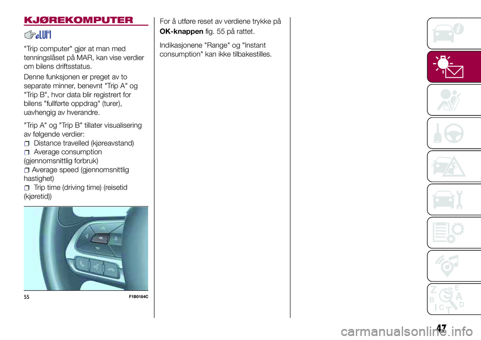 FIAT 500X 2017  Drift- og vedlikeholdshåndbok (in Norwegian) KJØREKOMPUTER
"Trip computer" gjør at man med
tenningslåset på MAR, kan vise verdier
om bilens driftsstatus.
Denne funksjonen er preget av to
separate minner, benevnt "Trip A" og
&