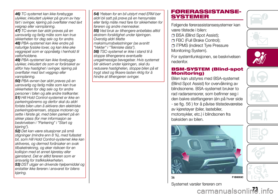 FIAT 500X 2017  Drift- og vedlikeholdshåndbok (in Norwegian) 46)TC-systemet kan ikke forebygge
ulykker, inkludert ulykker på grunn av høy
fart i svinger, kjøring på overflater med lavt
veigrep eller vannplaning.
47)TC-evnen bør aldri prøves på en
uansvar