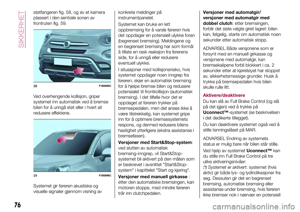 FIAT 500X 2017  Drift- og vedlikeholdshåndbok (in Norwegian) støtfangeren fig. 58, og av et kamera
plassert i den sentrale sonen av
frontruten fig. 59.
Ved overhengende kollisjon, griper
systemet inn automatisk ved å bremse
bilen for å unngå støt eller i h