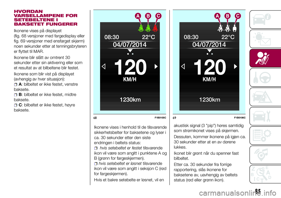FIAT 500X 2017  Drift- og vedlikeholdshåndbok (in Norwegian) HVORDAN
VARSELLAMPENE FOR
SETEBELTENE I
BAKSETET FUNGERER
Ikonene vises på displayet
(fig. 68 versjoner med fargedisplay eller
fig. 69 versjoner med ensfarget skjerm)
noen sekunder etter at tenningsb