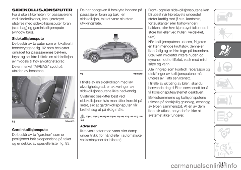 FIAT 500X 2018  Drift- og vedlikeholdshåndbok (in Norwegian) SIDEKOLLISJONSPUTER
For å øke sikkerheten for passasjerene
ved sidekollisjoner, kan kjøretøyet
utstyres med sidekollisjonsputer foran
(side bag) og gardinkollisjonspute
(window bag).
Sidekollisjon