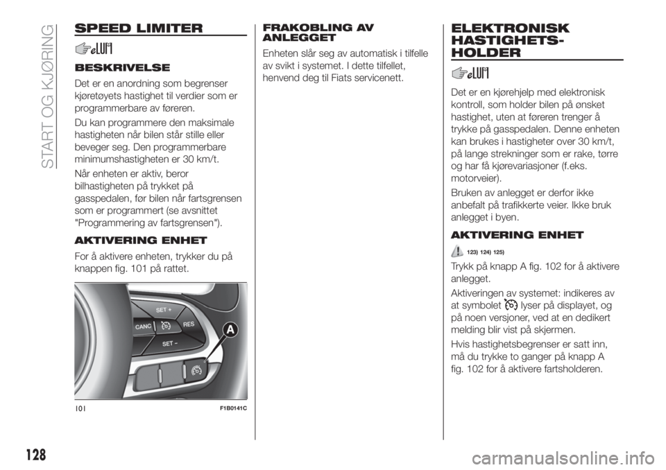 FIAT 500X 2018  Drift- og vedlikeholdshåndbok (in Norwegian) SPEED LIMITER
BESKRIVELSE
Det er en anordning som begrenser
kjøretøyets hastighet til verdier som er
programmerbare av føreren.
Du kan programmere den maksimale
hastigheten når bilen står stille 