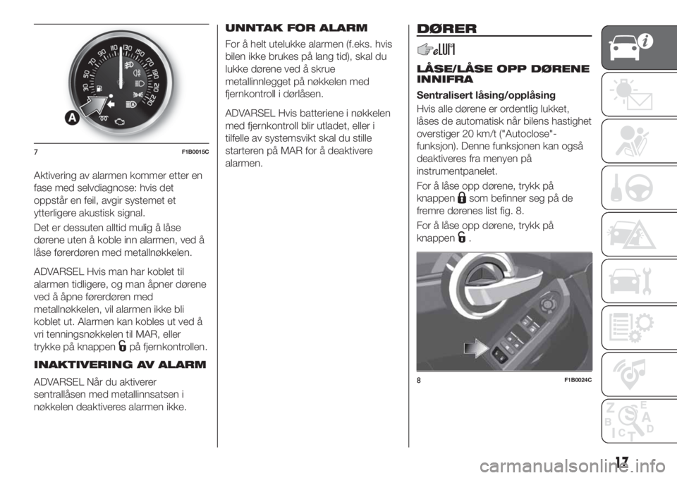 FIAT 500X 2018 Drift- og vedlikeholdshåndbok (in Norwegian) Aktivering av alarmen kommer etter en
fase med selvdiagnose: hvis det
oppstår en feil, avgir systemet et
ytterligere akustisk signal.
Det er dessuten alltid mulig å låse
dørene uten å koble inn a FIAT 500X 2018 Drift- og vedlikeholdshåndbok (in Norwegian) Aktivering av alarmen kommer etter en
fase med selvdiagnose: hvis det
oppstår en feil, avgir systemet et
ytterligere akustisk signal.
Det er dessuten alltid mulig å låse
dørene uten å koble inn a