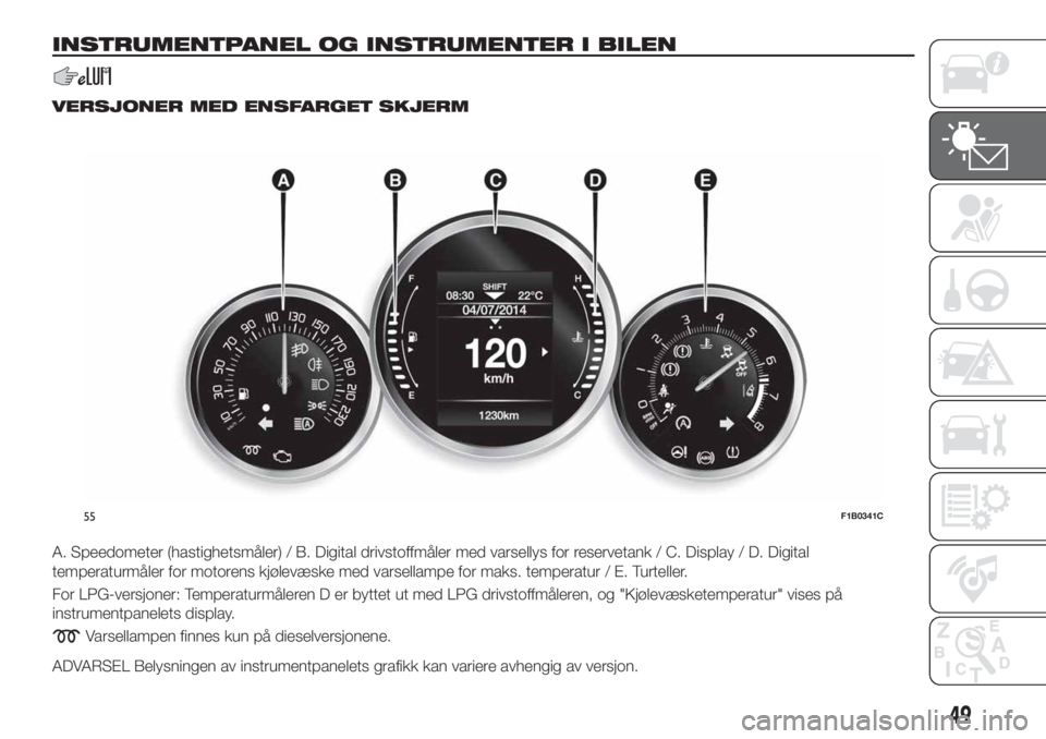 FIAT 500X 2018  Drift- og vedlikeholdshåndbok (in Norwegian) INSTRUMENTPANEL OG INSTRUMENTER I BILEN
VERSJONER MED ENSFARGET SKJERM
A. Speedometer (hastighetsmåler) / B. Digital drivstoffmåler med varsellys for reservetank / C. Display / D. Digital
temperatur