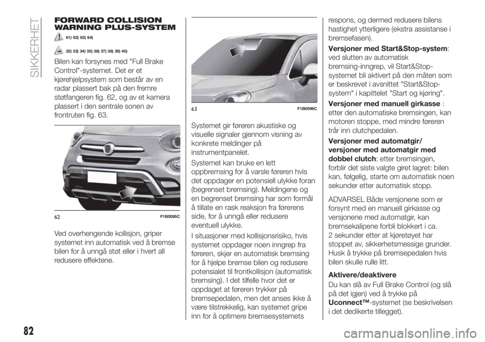 FIAT 500X 2018  Drift- og vedlikeholdshåndbok (in Norwegian) FORWARD COLLISION
WARNING PLUS-SYSTEM
61) 62) 63) 64)
32) 33) 34) 35) 36) 37) 38) 39) 40)
Bilen kan forsynes med "Full Brake
Control"-systemet. Det er et
kjørehjelpsystem som består av en
ra