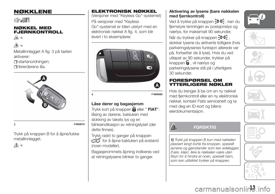 FIAT 500X 2019 Drift- og vedlikeholdshåndbok (in Norwegian) NØKKLENE
NØKKEL MED
FJERNKONTROLL
1)
1)
Metallinnlegget A fig. 3 på tasten
aktiverer:
startanordningen;
førerdørens lås.
Trykk på knappen B for å åpne/lukke
metallinnlegget.
1)
ELEKTRONISK N FIAT 500X 2019 Drift- og vedlikeholdshåndbok (in Norwegian) NØKKLENE
NØKKEL MED
FJERNKONTROLL
1)
1)
Metallinnlegget A fig. 3 på tasten
aktiverer:
startanordningen;
førerdørens lås.
Trykk på knappen B for å åpne/lukke
metallinnlegget.
1)
ELEKTRONISK N