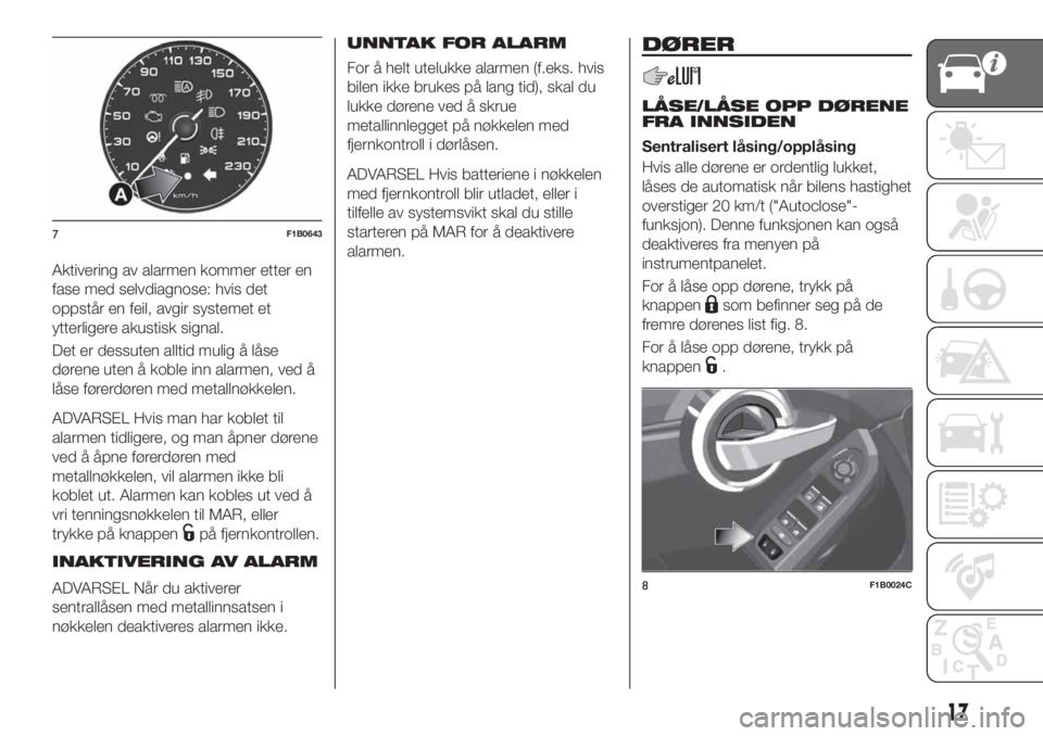 FIAT 500X 2019 Drift- og vedlikeholdshåndbok (in Norwegian) Aktivering av alarmen kommer etter en
fase med selvdiagnose: hvis det
oppstår en feil, avgir systemet et
ytterligere akustisk signal.
Det er dessuten alltid mulig å låse
dørene uten å koble inn a FIAT 500X 2019 Drift- og vedlikeholdshåndbok (in Norwegian) Aktivering av alarmen kommer etter en
fase med selvdiagnose: hvis det
oppstår en feil, avgir systemet et
ytterligere akustisk signal.
Det er dessuten alltid mulig å låse
dørene uten å koble inn a
