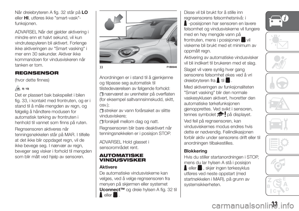 FIAT 500X 2019 Drift- og vedlikeholdshåndbok (in Norwegian) Når dreiebryteren A fig. 32 står påLO
ellerHI, utføres ikke "smart-vask"-
funksjonen.
ADVARSEL Når det gjelder aktivering i
mindre enn et halvt sekund, vil kun
vindrutespyleren bli aktive FIAT 500X 2019 Drift- og vedlikeholdshåndbok (in Norwegian) Når dreiebryteren A fig. 32 står påLO
ellerHI, utføres ikke "smart-vask"-
funksjonen.
ADVARSEL Når det gjelder aktivering i
mindre enn et halvt sekund, vil kun
vindrutespyleren bli aktive
