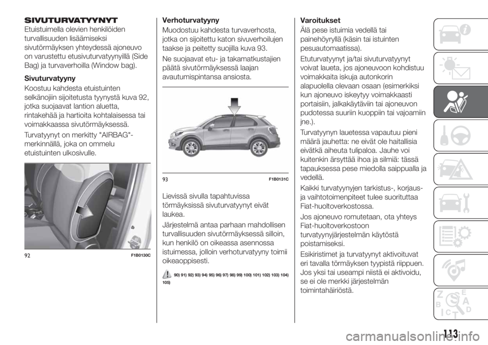 FIAT 500X 2018  Käyttö- ja huolto-ohjekirja (in in Finnish) SIVUTURVATYYNYT
Etuistuimella olevien henkilöiden
turvallisuuden lisäämiseksi
sivutörmäyksen yhteydessä ajoneuvo
on varustettu etusivuturvatyynyillä (Side
Bag) ja turvaverhoilla (Window bag).
S