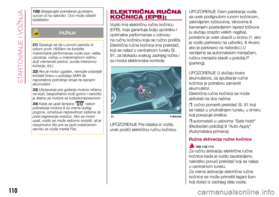 FIAT 500X 2017  Knjižica za upotrebu i održavanje (in Serbian) 108)Izbegavajte pokretanje guranjem,
vučom ili na nizbrdici. Ovo može oštetiti
katalizator.
PAŽNJA
31)Savetuje se da u prvom periodu ili
tokom prvih 1600km ne koristite
maksimalne performanse vozi