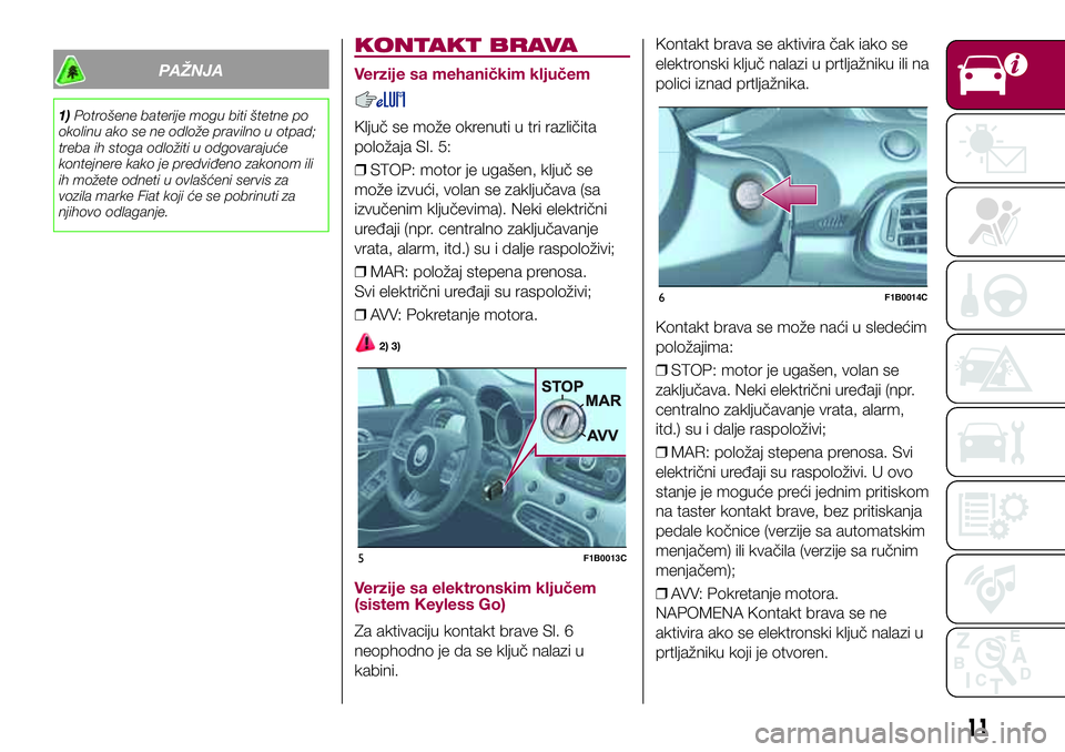 FIAT 500X 2017 Knjižica za upotrebu i održavanje (in Serbian) PAŽNJA
1)Potrošene baterije mogu biti štetne po
okolinu ako se ne odlože pravilno u otpad;
treba ih stoga odložiti u odgovarajuće
kontejnere kako je predviđeno zakonom ili
ih možete odneti u o FIAT 500X 2017 Knjižica za upotrebu i održavanje (in Serbian) PAŽNJA
1)Potrošene baterije mogu biti štetne po
okolinu ako se ne odlože pravilno u otpad;
treba ih stoga odložiti u odgovarajuće
kontejnere kako je predviđeno zakonom ili
ih možete odneti u o
