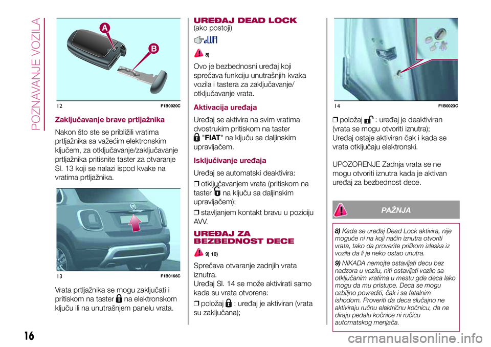FIAT 500X 2017 Knjižica za upotrebu i održavanje (in Serbian) Zaključavanje brave prtljažnika
Nakon što ste se približili vratima
prtljažnika sa važećim elektronskim
ključem, za otključavanje/zaključavanje
prtljažnika pritisnite taster za otvaranje
Sl FIAT 500X 2017 Knjižica za upotrebu i održavanje (in Serbian) Zaključavanje brave prtljažnika
Nakon što ste se približili vratima
prtljažnika sa važećim elektronskim
ključem, za otključavanje/zaključavanje
prtljažnika pritisnite taster za otvaranje
Sl