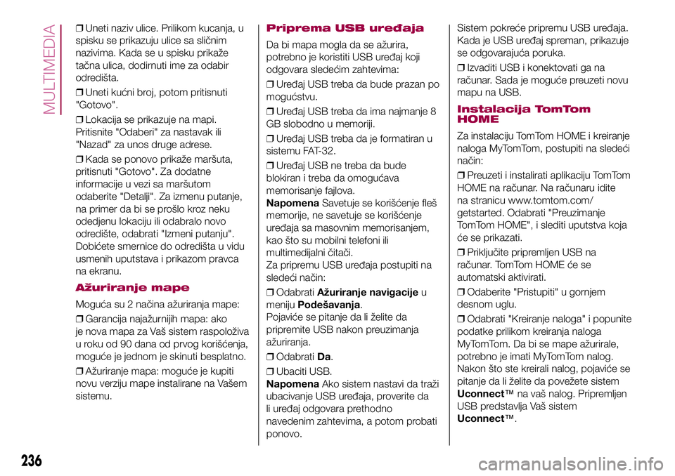 FIAT 500X 2017  Knjižica za upotrebu i održavanje (in Serbian) ❒Uneti naziv ulice. Prilikom kucanja, u
spisku se prikazuju ulice sa sličnim
nazivima. Kada se u spisku prikaže
tačna ulica, dodirnuti ime za odabir
odredišta.
❒Uneti kućni broj, potom pritis