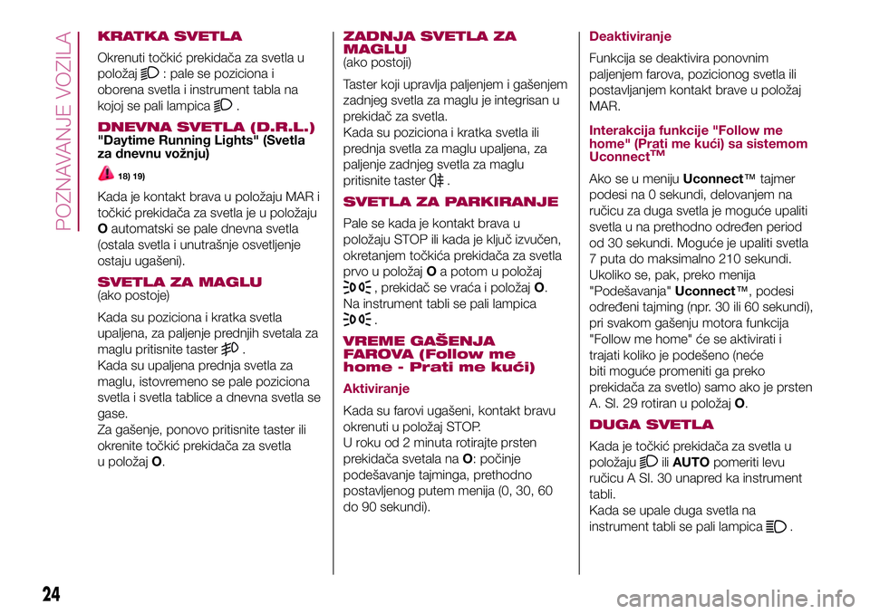 FIAT 500X 2017 Knjižica za upotrebu i održavanje (in Serbian) KRATKA SVETLA
Okrenuti točkić prekidača za svetla u
položaj
: pale se poziciona i
oborena svetla i instrument tabla na
kojoj se pali lampica
.
DNEVNA SVETLA (D.R.L.)"Daytime Running Lights" FIAT 500X 2017 Knjižica za upotrebu i održavanje (in Serbian) KRATKA SVETLA
Okrenuti točkić prekidača za svetla u
položaj
: pale se poziciona i
oborena svetla i instrument tabla na
kojoj se pali lampica
.
DNEVNA SVETLA (D.R.L.)"Daytime Running Lights"
