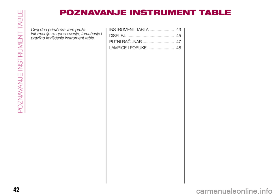 FIAT 500X 2017  Knjižica za upotrebu i održavanje (in Serbian) POZNAVANJE INSTRUMENT TABLE
Ovaj deo priručnika vam pruža
informacije za upoznavanje, tumačenje i
pravilno korišćenje instrument table.INSTRUMENT TABLA ..................... 43
DISPLEJ...........