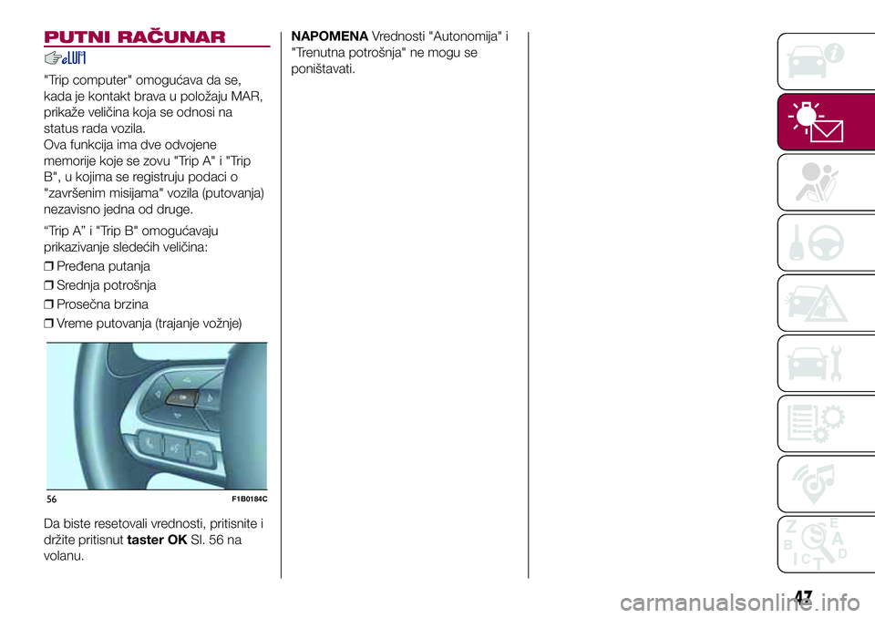 FIAT 500X 2017  Knjižica za upotrebu i održavanje (in Serbian) PUTNI RAČUNAR
"Trip computer" omogućava da se,
kada je kontakt brava u položaju MAR,
prikaže veličina koja se odnosi na
status rada vozila.
Ova funkcija ima dve odvojene
memorije koje se 