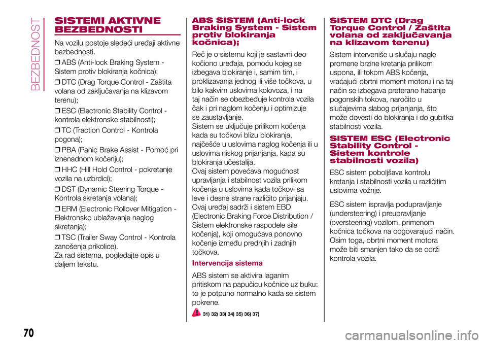 FIAT 500X 2017  Knjižica za upotrebu i održavanje (in Serbian) SISTEMI AKTIVNE
BEZBEDNOSTI
Na vozilu postoje sledeći uređaji aktivne
bezbednosti.
❒ABS (Anti-lock Braking System -
Sistem protiv blokiranja kočnica);
❒DTC (Drag Torque Control - Zaštita
volan