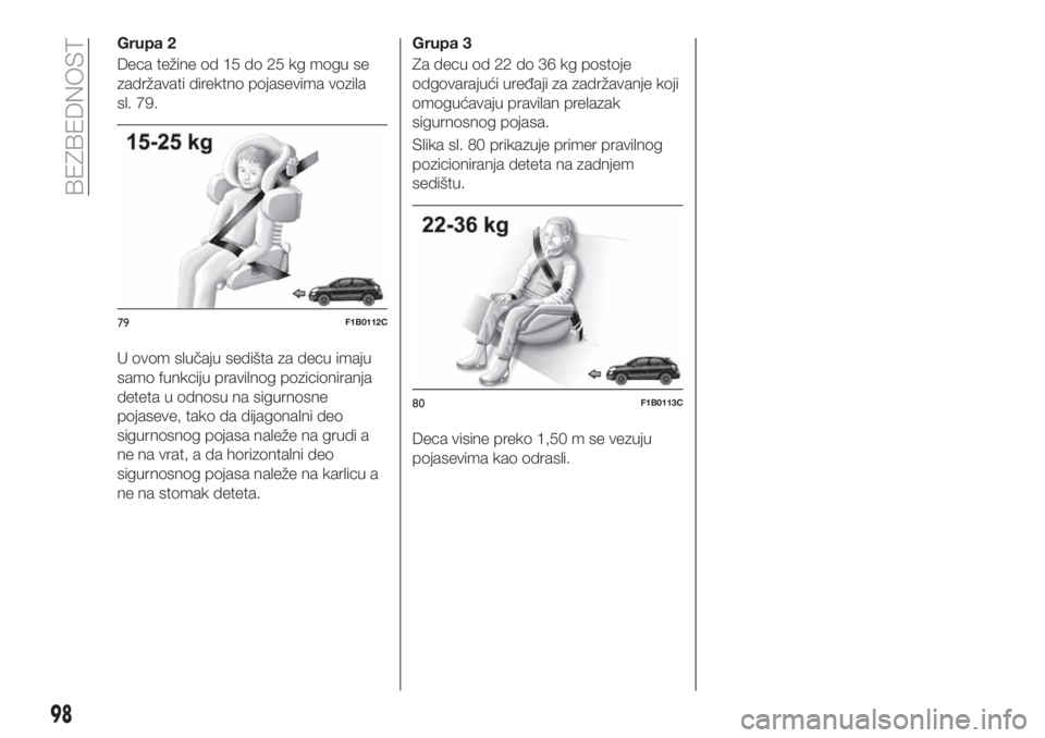 FIAT 500X 2018  Knjižica za upotrebu i održavanje (in Serbian) Grupa 2
Deca težine od 15 do 25 kg mogu se
zadržavati direktno pojasevima vozila
sl. 79.
U ovom slučaju sedišta za decu imaju
samo funkciju pravilnog pozicioniranja
deteta u odnosu na sigurnosne
p