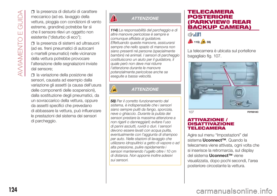 FIAT 500L 2018  Libretto Uso Manutenzione (in Italian) la presenza di disturbi di carattere
meccanico (ad es. lavaggio della
vettura, pioggia con condizioni di vento
estreme, grandine) potrebbe far sì
che il sensore rilevi un oggetto non
esistente (“di