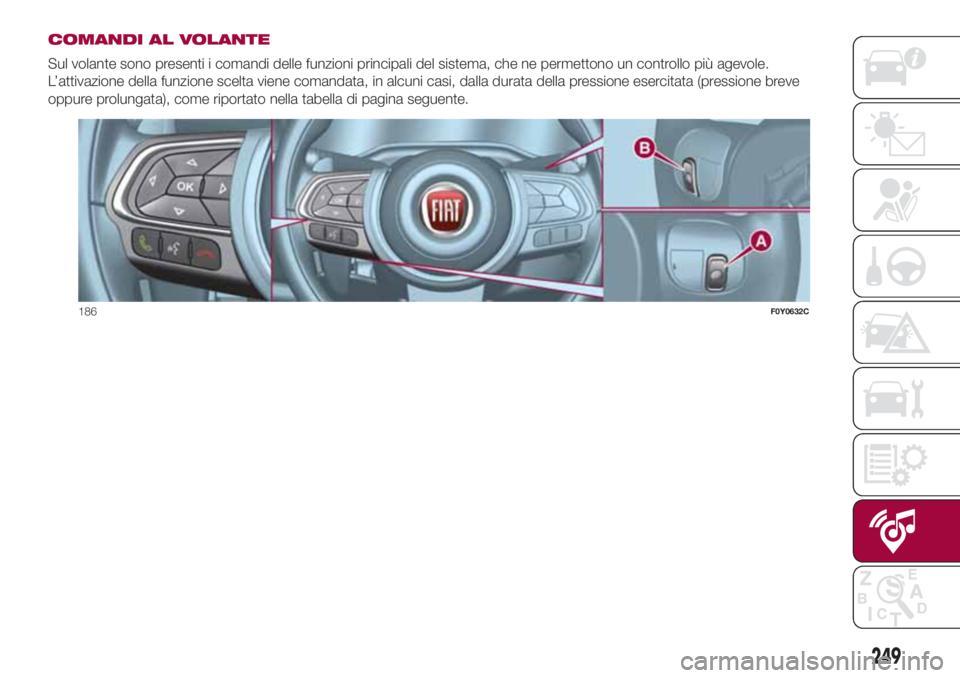 FIAT 500L 2018  Libretto Uso Manutenzione (in Italian) COMANDI AL VOLANTE
Sul volante sono presenti i comandi delle funzioni principali del sistema, che ne permettono un controllo più agevole.
L’attivazione della funzione scelta viene comandata, in alc