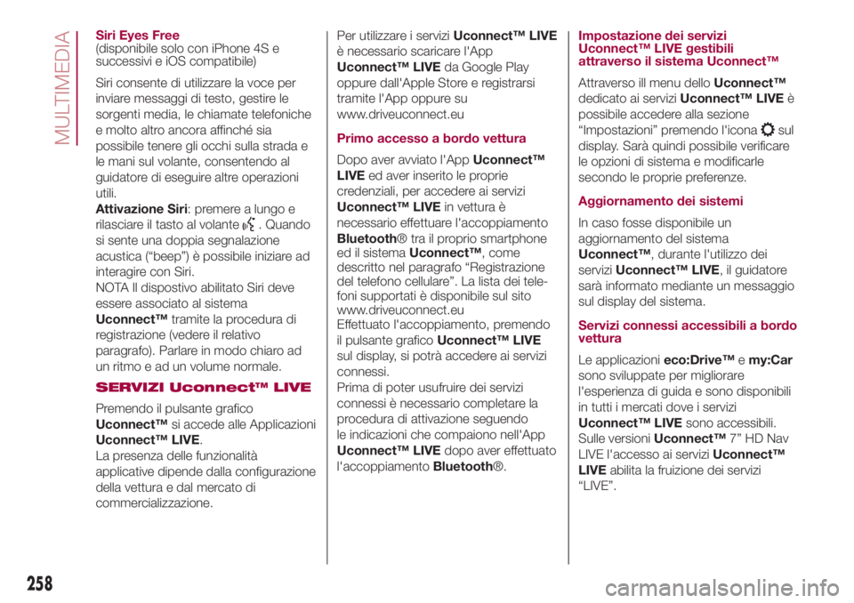 FIAT 500L 2018  Libretto Uso Manutenzione (in Italian) Siri Eyes Free
(disponibile solo con iPhone 4S e
successivi e iOS compatibile)
Siri consente di utilizzare la voce per
inviare messaggi di testo, gestire le
sorgenti media, le chiamate telefoniche
e m