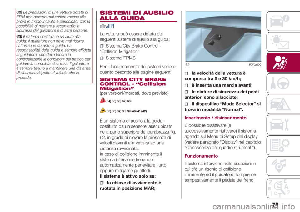 FIAT 500L 2018  Libretto Uso Manutenzione (in Italian) 62)Le prestazioni di una vettura dotata di
ERM non devono mai essere messe alla
prova in modo incauto e pericoloso, con la
possibilità di mettere a repentaglio la
sicurezza del guidatore e di altre p