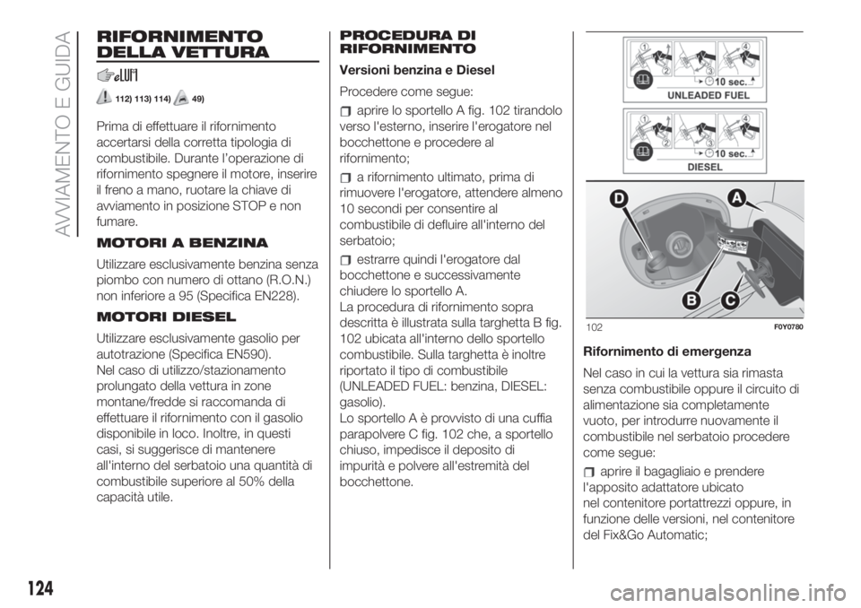 FIAT 500L 2019  Libretto Uso Manutenzione (in Italian) RIFORNIMENTO
DELLA VETTURA
112) 113) 114)49)
Prima di effettuare il rifornimento
accertarsi della corretta tipologia di
combustibile. Durante l’operazione di
rifornimento spegnere il motore, inserir