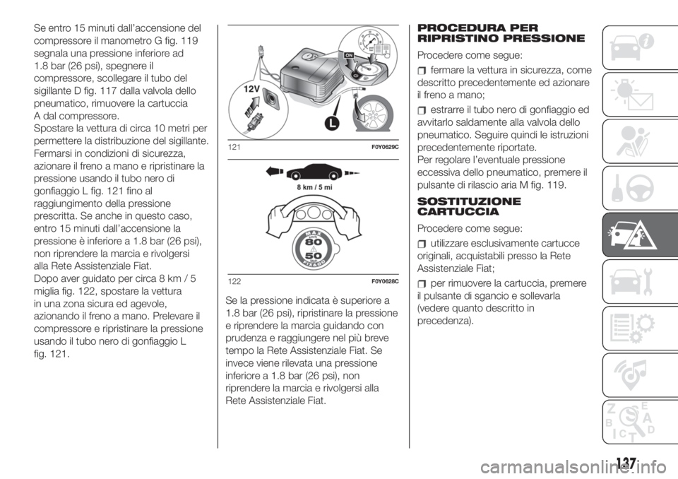 FIAT 500L 2019  Libretto Uso Manutenzione (in Italian) Se entro 15 minuti dall’accensione del
compressore il manometro G fig. 119
segnala una pressione inferiore ad
1.8 bar (26 psi), spegnere il
compressore, scollegare il tubo del
sigillante D fig. 117 