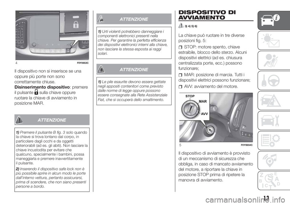 FIAT 500L 2019 Libretto Uso Manutenzione (in Italian) Il dispositivo non si inserisce se una
oppure più porte non sono
correttamente chiuse.
Disinserimento dispositivo: premere
il pulsante
sulla chiave oppure
ruotare la chiave di avviamento in
posizione FIAT 500L 2019 Libretto Uso Manutenzione (in Italian) Il dispositivo non si inserisce se una
oppure più porte non sono
correttamente chiuse.
Disinserimento dispositivo: premere
il pulsante
sulla chiave oppure
ruotare la chiave di avviamento in
posizione