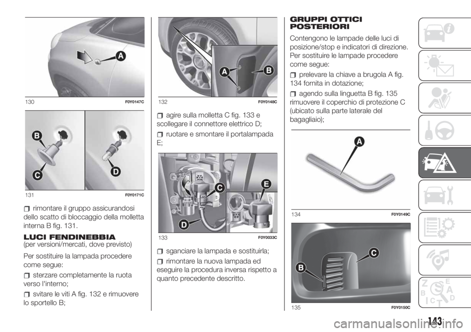 FIAT 500L 2019  Libretto Uso Manutenzione (in Italian) rimontare il gruppo assicurandosi
dello scatto di bloccaggio della molletta
interna B fig. 131.
LUCI FENDINEBBIA
(per versioni/mercati, dove previsto)
Per sostituire la lampada procedere
come segue:
s