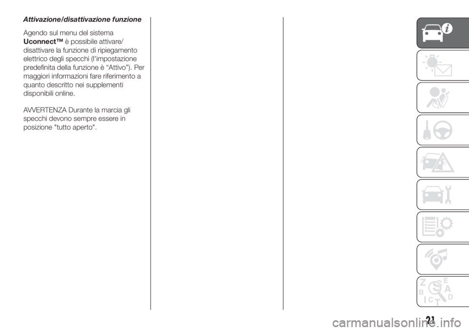 FIAT 500L 2019  Libretto Uso Manutenzione (in Italian) Attivazione/disattivazione funzione
Agendo sul menu del sistema
Uconnect™è possibile attivare/
disattivare la funzione di ripiegamento
elettrico degli specchi (l'impostazione
predefinita della 