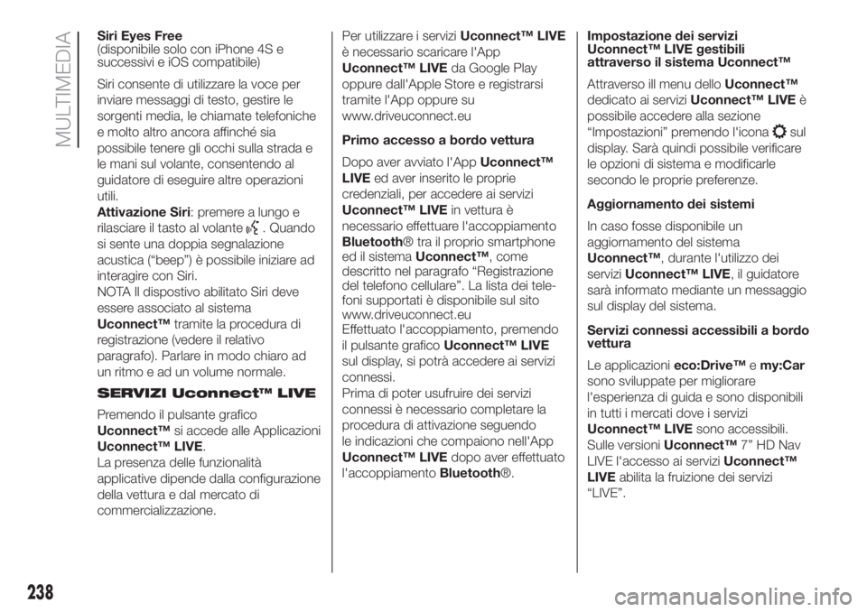 FIAT 500L 2019 Libretto Uso Manutenzione (in Italian) Siri Eyes Free
(disponibile solo con iPhone 4S e
successivi e iOS compatibile)
Siri consente di utilizzare la voce per
inviare messaggi di testo, gestire le
sorgenti media, le chiamate telefoniche
e m FIAT 500L 2019 Libretto Uso Manutenzione (in Italian) Siri Eyes Free
(disponibile solo con iPhone 4S e
successivi e iOS compatibile)
Siri consente di utilizzare la voce per
inviare messaggi di testo, gestire le
sorgenti media, le chiamate telefoniche
e m
