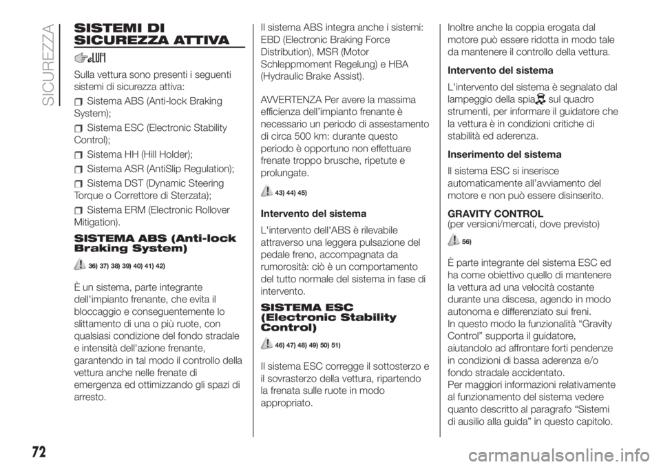 FIAT 500L 2019 Libretto Uso Manutenzione (in Italian) SISTEMI DI
SICUREZZA ATTIVA
Sulla vettura sono presenti i seguenti
sistemi di sicurezza attiva:
Sistema ABS (Anti-lock Braking
System);
Sistema ESC (Electronic Stability
Control);
Sistema HH (Hill Hol FIAT 500L 2019 Libretto Uso Manutenzione (in Italian) SISTEMI DI
SICUREZZA ATTIVA
Sulla vettura sono presenti i seguenti
sistemi di sicurezza attiva:
Sistema ABS (Anti-lock Braking
System);
Sistema ESC (Electronic Stability
Control);
Sistema HH (Hill Hol
