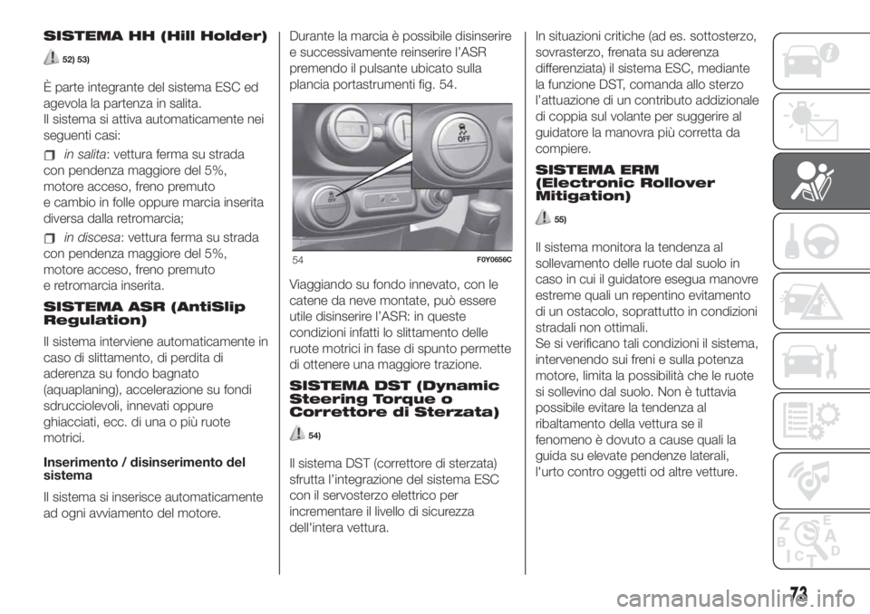 FIAT 500L 2019 Libretto Uso Manutenzione (in Italian) SISTEMA HH (Hill Holder)
52) 53)
È parte integrante del sistema ESC ed
agevola la partenza in salita.
Il sistema si attiva automaticamente nei
seguenti casi:
in salita: vettura ferma su strada
con pe FIAT 500L 2019 Libretto Uso Manutenzione (in Italian) SISTEMA HH (Hill Holder)
52) 53)
È parte integrante del sistema ESC ed
agevola la partenza in salita.
Il sistema si attiva automaticamente nei
seguenti casi:
in salita: vettura ferma su strada
con pe