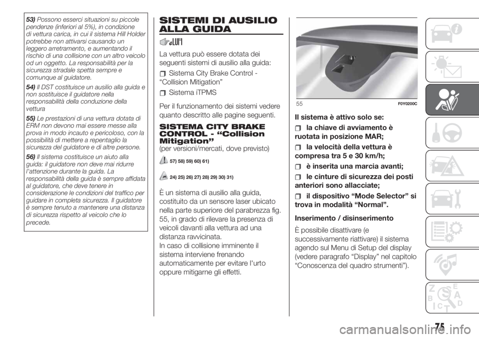 FIAT 500L 2019 Libretto Uso Manutenzione (in Italian) 53)Possono esserci situazioni su piccole
pendenze (inferiori al 5%), in condizione
di vettura carica, in cui il sistema Hill Holder
potrebbe non attivarsi causando un
leggero arretramento, e aumentand FIAT 500L 2019 Libretto Uso Manutenzione (in Italian) 53)Possono esserci situazioni su piccole
pendenze (inferiori al 5%), in condizione
di vettura carica, in cui il sistema Hill Holder
potrebbe non attivarsi causando un
leggero arretramento, e aumentand