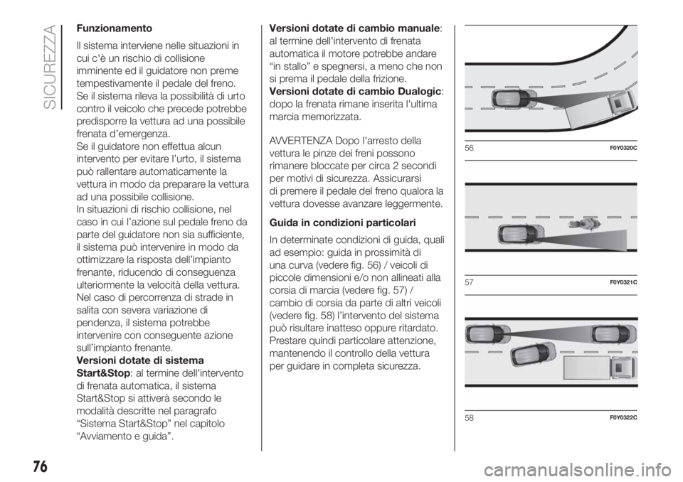 FIAT 500L 2019 Libretto Uso Manutenzione (in Italian) Funzionamento
Il sistema interviene nelle situazioni in
cui c'è un rischio di collisione
imminente ed il guidatore non preme
tempestivamente il pedale del freno.
Se il sistema rileva la possibili FIAT 500L 2019 Libretto Uso Manutenzione (in Italian) Funzionamento
Il sistema interviene nelle situazioni in
cui c'è un rischio di collisione
imminente ed il guidatore non preme
tempestivamente il pedale del freno.
Se il sistema rileva la possibili