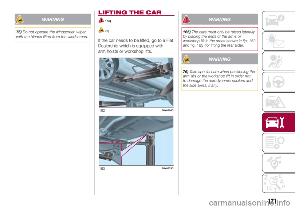 FIAT 500L 2018  Owner handbook (in English) WARNING
75)Do not operate the windscreen wiper
with the blades lifted from the windscreen.
LIFTING THE CAR
165)
76)
If the car needs to be lifted, go to a Fiat
Dealership which is equipped with
arm ho