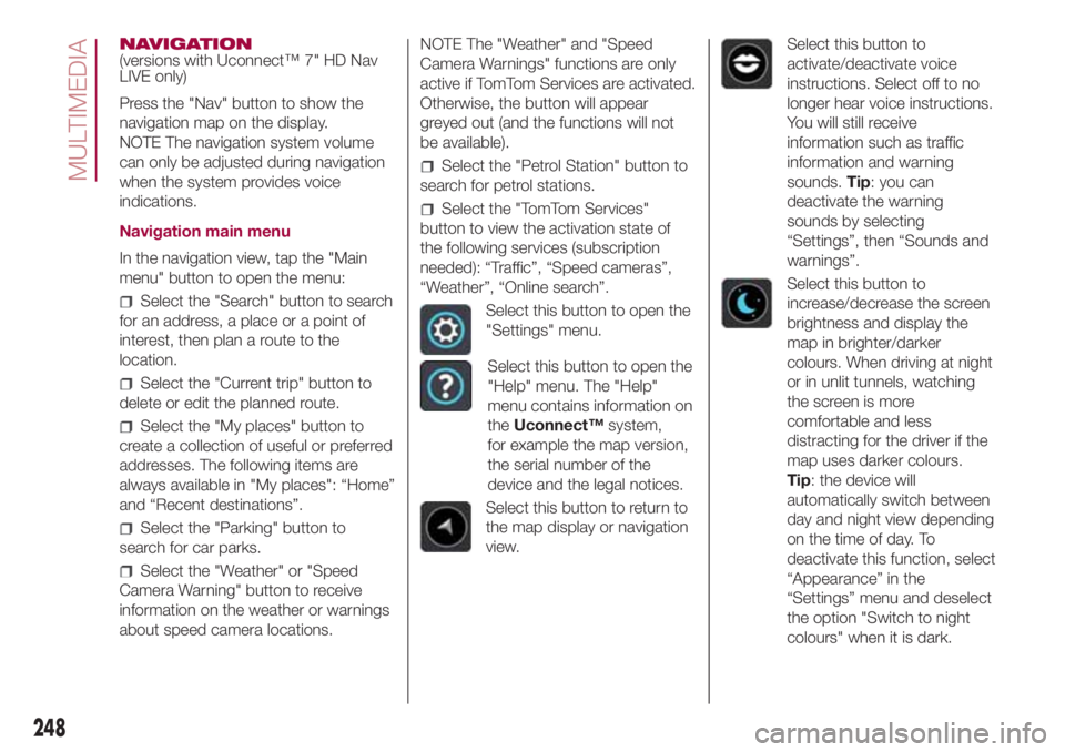 FIAT 500L 2018 Owner handbook (in English) NAVIGATION
(versions with Uconnect™ 7" HD Nav
LIVE only)
Press the "Nav" button to show the
navigation map on the display.
NOTE The navigation system volume
can only be adjusted during n FIAT 500L 2018 Owner handbook (in English) NAVIGATION
(versions with Uconnect™ 7" HD Nav
LIVE only)
Press the "Nav" button to show the
navigation map on the display.
NOTE The navigation system volume
can only be adjusted during n