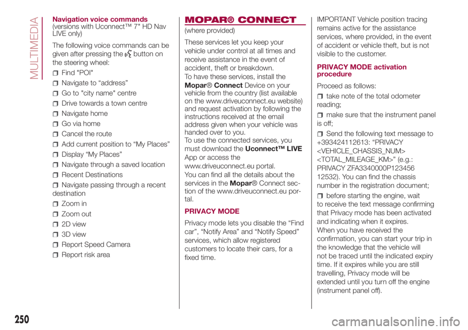 FIAT 500L 2018 Owner handbook (in English) Navigation voice commands
(versions with Uconnect™ 7" HD Nav
LIVE only)
The following voice commands can be
given after pressing the
button on
the steering wheel:
Find "POI"
Navigate to FIAT 500L 2018 Owner handbook (in English) Navigation voice commands
(versions with Uconnect™ 7" HD Nav
LIVE only)
The following voice commands can be
given after pressing the
button on
the steering wheel:
Find "POI"
Navigate to