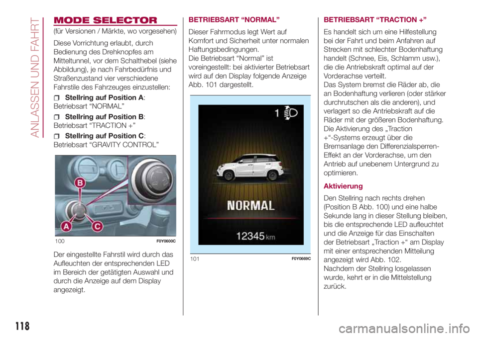 FIAT 500L 2018  Betriebsanleitung (in German) MODE SELECTOR
(für Versionen / Märkte, wo vorgesehen)
Diese Vorrichtung erlaubt, durch
Bedienung des Drehknopfes am
Mitteltunnel, vor dem Schalthebel (siehe
Abbildung), je nach Fahrbedürfnis und
St