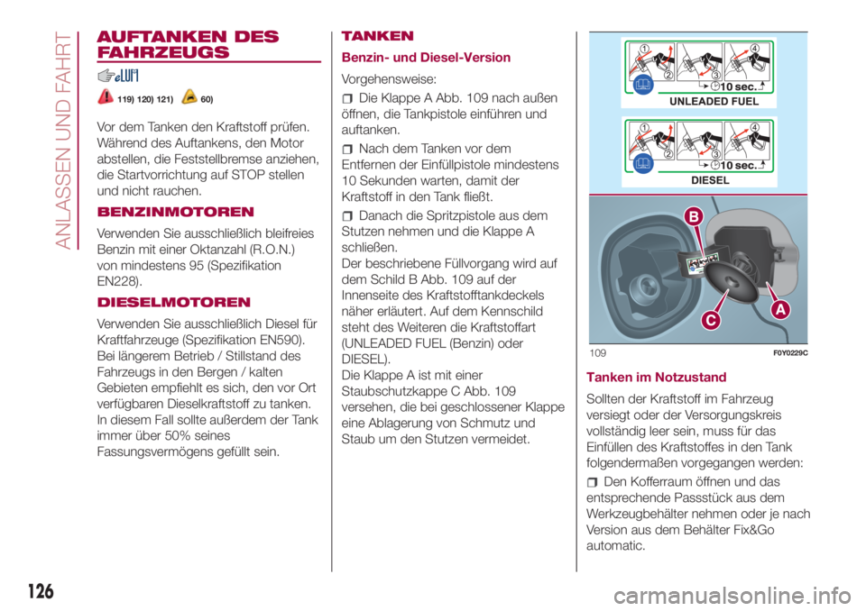 FIAT 500L 2018  Betriebsanleitung (in German) AUFTANKEN DES
FAHRZEUGS
119) 120) 121)60)
Vor dem Tanken den Kraftstoff prüfen.
Während des Auftankens, den Motor
abstellen, die Feststellbremse anziehen,
die Startvorrichtung auf STOP stellen
und n