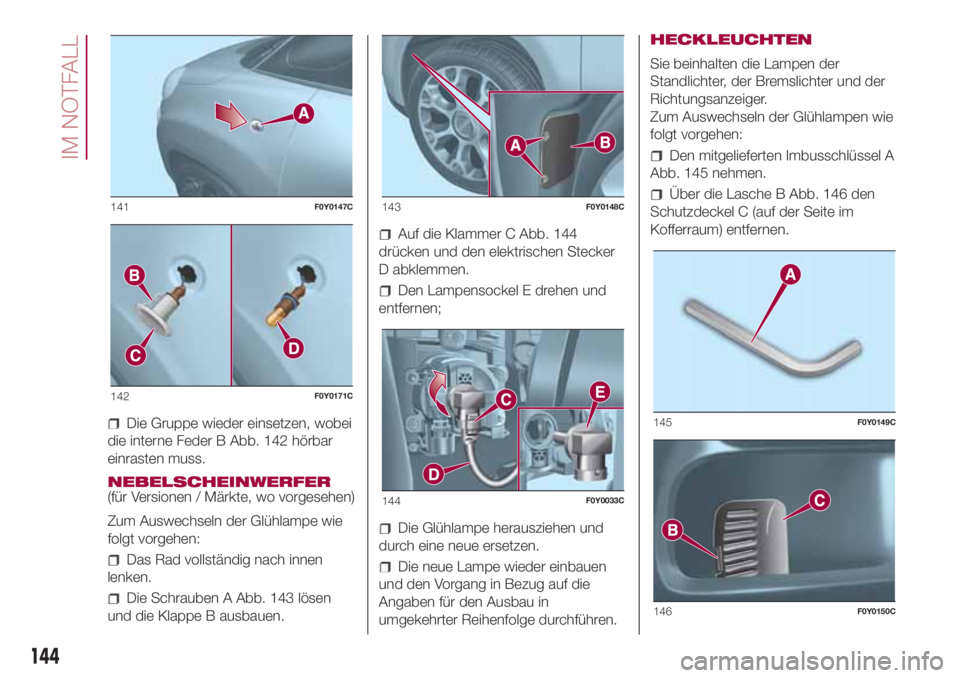 FIAT 500L 2018  Betriebsanleitung (in German) Die Gruppe wieder einsetzen, wobei
die interne Feder B Abb. 142 hörbar
einrasten muss.
NEBELSCHEINWERFER
(für Versionen / Märkte, wo vorgesehen)
Zum Auswechseln der Glühlampe wie
folgt vorgehen:
D