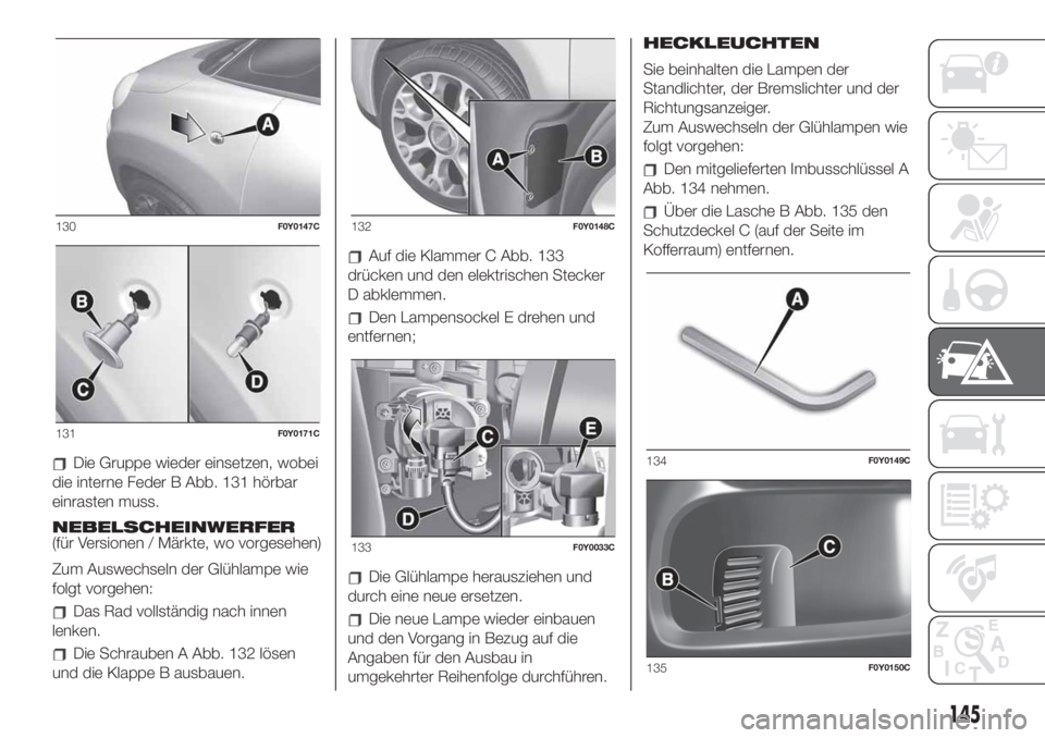 FIAT 500L 2019  Betriebsanleitung (in German) Die Gruppe wieder einsetzen, wobei
die interne Feder B Abb. 131 hörbar
einrasten muss.
NEBELSCHEINWERFER
(für Versionen / Märkte, wo vorgesehen)
Zum Auswechseln der Glühlampe wie
folgt vorgehen:
D