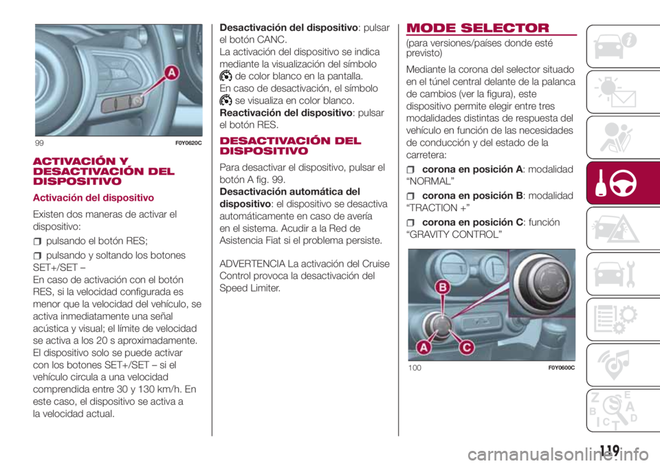 FIAT 500L 2018 Manual de Empleo y Cuidado (in Spanish) ACTIVACIÓN Y
DESACTIVACIÓN DEL
DISPOSITIVO
Activación del dispositivo
Existen dos maneras de activar el
dispositivo:
pulsando el botón RES;
pulsando y soltando los botones
SET+/SET –
En caso de FIAT 500L 2018 Manual de Empleo y Cuidado (in Spanish) ACTIVACIÓN Y
DESACTIVACIÓN DEL
DISPOSITIVO
Activación del dispositivo
Existen dos maneras de activar el
dispositivo:
pulsando el botón RES;
pulsando y soltando los botones
SET+/SET –
En caso de